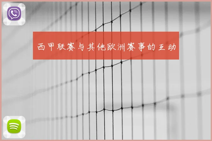 西甲联赛与其他欧洲赛事的互动