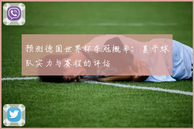 预测德国世界杯夺冠概率：基于球队实力与赛程的评估