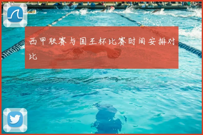 西甲联赛与国王杯比赛时间安排对比